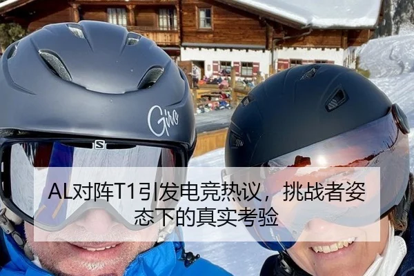 AL对阵T1引发电竞热议，挑战者姿态下的真实考验